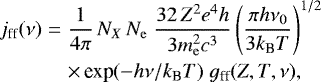 \begin{eqnarray*} j_{\textrm{ff}}({\mathrm{\nu}}) &=& \frac{1}{4{\mathrm{\pi}}}\,N_X\,N_{\rm{e}}\; \frac{32\,Z^2 e^4 h}{3 m_{\rm{e}}^2 c^3} \left(\frac{{\mathrm{\pi}} h {\mathrm{\nu}}_0}{3k_{\textrm{B}}T}\right)^{1/2}\nonumber\\ &&\times\,\textrm{exp}(-h {\mathrm{\nu}}/k_{\textrm{B}} T)\;g_{\textrm{ff}}(Z,T,{\mathrm{\nu}}), \end{eqnarray*}