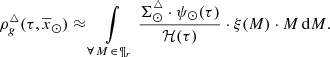 $$ \begin{aligned} \rho _g^{\triangle }(\tau ,\overline{x}_{\odot }) \approx \int \limits _{\forall \, M \, \in \, \P _{r}} \frac{\Sigma ^{\triangle }_{\odot } \cdot \psi _{\odot }(\tau ) }{{\mathcal{H} }(\tau )} \cdot \xi (M) \cdot M \,\mathrm{d}M. \end{aligned} $$