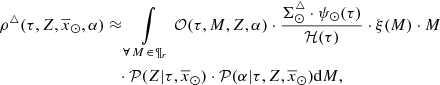 $$ \begin{aligned} \rho ^{\triangle }(\tau ,Z,\overline{x}_{\odot },\alpha )&\approx \int \limits _{\forall \, M \, \in \, \P _{r}} {\mathcal{O} }(\tau ,M,Z,\alpha ) \cdot \frac{\Sigma ^{\triangle }_{\odot } \cdot \psi _{\odot }(\tau ) }{{\mathcal{H} }(\tau )} \cdot \xi (M) \cdot M\nonumber \\&\quad \cdot {\mathcal{P} }(Z|\tau ,\overline{x}_{\odot }) \cdot {\mathcal{P} }(\alpha | \tau ,Z,\overline{x}_{\odot }) \mathrm{d}M, \end{aligned} $$