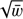 $ \sqrt{\overline{w}} $