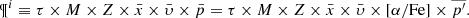 $$ \begin{array}{*{20}{c}}{{{\rm{\P}}^i} \equiv \tau \times M \times Z \times \bar x \times \bar \upsilon \times \bar p = \tau \times M \times Z \times \bar x \times \bar \upsilon \times [\alpha /{\rm{Fe}}] \times \overline {{p^\prime }} .}\end{array} $$