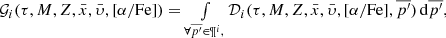 $$ \begin{array}{*{20}{c}}{{{\cal G}_i}(\tau ,M,Z,\bar x,\bar \upsilon ,[\alpha /{\rm{Fe}}]) = \mathop \int \limits_{\forall \overline {{p^\prime }} \in {{\rm{\P}}^i},} {{\cal D}_i}(\tau ,M,Z,\bar x,\bar \upsilon ,[\alpha /{\rm{Fe}}],\overline {{p^\prime }})\,{\rm{d}}\overline {{p^\prime }} ,}\end{array} $$