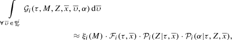 $$ \begin{aligned} \int \limits _{\forall \, \overline{\upsilon } \, \in \, \P ^i_{r}} {\mathcal{G} }_i(\tau ,M,Z,\overline{x},&~\overline{\upsilon },\alpha )\,\mathrm{d}\overline{\upsilon }\nonumber \\&\approx \xi _i(M) \cdot {\mathcal{F} }_i(\tau ,\overline{x}) \cdot {\mathcal{P} }_i(Z|\tau ,\overline{x}) \cdot {\mathcal{P} }_i(\alpha |\tau ,Z,\overline{x}), \end{aligned} $$