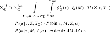 $$ \begin{aligned} \Sigma ^{i,{\$}}_{\odot }&\approx \Sigma ^{i,{\triangle }}_{\odot } \int \limits _{\forall \, \tau , M, \,Z, \, \alpha \, \in \, \P ^i_{r}} \int \limits ^{m_{\max }}_{m_{\min }} \psi ^i_{\odot }(\tau ) \cdot \xi _i(M)\cdot {\mathcal{P} }_i(Z|\tau ,\overline{x}_{\odot })\nonumber \\&\quad \cdot P_i(\alpha | \tau ,Z,\overline{x}_{\odot }) \cdot P(\mathrm{bin}|\tau ,M,Z,\alpha )\nonumber \\ &\quad \cdot P(m|\tau ,M,Z,\alpha ) \cdot m\,\mathrm{d}m\,\mathrm{d}\tau \,\mathrm{d}M\,\mathrm{d}Z\,\mathrm{d}\alpha . \end{aligned} $$