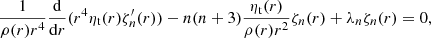 $$ \begin{aligned} \frac{1}{\rho (r) r^4} \frac{{\mathrm{d} }}{{\mathrm{d} } r} (r^4 \eta _{\mathrm{t} }(r) \zeta ^\prime _{n}(r)) -n(n+3) \frac{\eta _{\mathrm{t} }(r)}{\rho (r) r^2} \zeta _{n}(r) + \lambda _{n} \zeta _{n}(r) = 0 , \end{aligned} $$