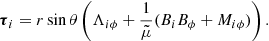 $$ \begin{aligned} \boldsymbol{\tau }_i = r \sin \theta \left({\Lambda } _{i \phi } + \frac{1}{\tilde{\mu }} (B_i B_\phi + {M_{i \phi }}) \right). \end{aligned} $$