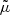 $ \tilde{\mu} $