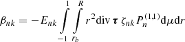 $$ \begin{aligned} \beta _{nk} = -E_{nk} \int \limits _{-1} ^{1} \int \limits _{r_b} ^{R} r^{2} {\mathrm{div} } \, \boldsymbol{\tau } \, \zeta _{nk} P_{n} ^{(1,1)} {\mathrm{d} } \mu {\mathrm{d} } r \end{aligned} $$