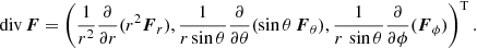 $$ \begin{aligned} {\mathrm{div} } \, \boldsymbol{F} = \left( \frac{1}{r^{2}} \frac{\partial }{\partial r} (r^{2} \boldsymbol{F}_{r}), \frac{1}{r \sin \theta } \frac{\partial }{\partial \theta }(\sin \theta \, \boldsymbol{F}_\theta ), \frac{1}{r \, \sin \theta } \frac{\partial }{\partial \phi } (\boldsymbol{F}_\phi ) \right)^{\mathrm{T} } . \end{aligned} $$
