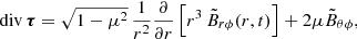 $$ \begin{aligned} {\mathrm{div} } \, \boldsymbol{\tau } = \sqrt{1-\mu ^2} \, \frac{1}{r^{2}} \frac{\partial }{\partial r} \left[ r^{3} \, \tilde{B}_{r\phi }(r,t) \right] + 2 \mu \tilde{B}_{\theta \phi } , \end{aligned} $$