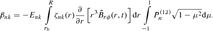 $$ \begin{aligned} \beta _{nk} = - E_{nk} \, \int \limits _{r_{\mathrm{b} }} ^{R} \zeta _{nk}(r) \frac{\partial }{\partial r} \left[ r^{3} \tilde{B}_{r\phi }(r,t) \right] {\mathrm{d} } r \, \int \limits _{-1} ^{1} P_{n} ^{(1,1)} \sqrt{1-\mu ^2} {\mathrm{d} } \mu . \end{aligned} $$