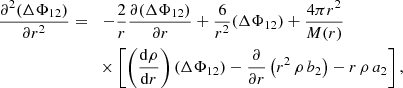 $$ \begin{aligned}&\displaystyle {\frac{\partial ^2 (\Delta \Phi _{12})}{\partial r^2}} =&- \frac{2}{r} \frac{\partial (\Delta \Phi _{12})}{\partial r} + \frac{6}{r^2}(\Delta \Phi _{12}) + \frac{4 \pi r^2}{M(r)} \nonumber \\&\times \left[ \left( \frac{{\mathrm{d} } \rho }{{\mathrm{d} } r} \right) (\Delta \Phi _{12}) - \frac{\partial }{\partial r} \left( r^2 \, \rho \, b_2 \right) - r \, \rho \, a_2 \right] , \end{aligned} $$