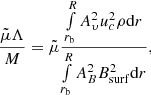 $$ \begin{aligned} \frac{\tilde{\mu } \Lambda }{M} = \tilde{\mu } \frac{\int \limits _{r_\mathrm{b} } ^{{R}} A_\upsilon^2 u_c^2 \rho {\mathrm{d} } r}{\int \limits _{r_\mathrm{b} } ^{{R}} A_B^2 B_{\mathrm{surf} }^2 {\mathrm{d} } r} , \end{aligned} $$