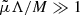 $ \tilde{\mu} \Lambda / M \gg 1 $