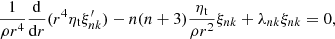 $$ \begin{aligned} \frac{1}{\rho r^4} \frac{{\mathrm{d} }}{{\mathrm{d} } r} (r^4 \eta _{\mathrm{t} } \xi ^{\prime } _{nk}) - n(n+3) \frac{\eta _{\mathrm{t} }}{\rho r^2} \xi _{nk} + \lambda _{nk} \xi _{nk} = 0 , \end{aligned} $$