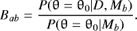 \begin{equation*} B_{ab} = \frac{P(\theta = \theta_0\vert D, M_b)}{P(\theta = \theta_0\vert M_b)} .\end{equation*}