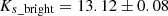 $ K_{s\_\rm bright} = 13.12 \pm 0.08 $