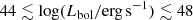 $ 44 \lesssim \log(L_{\mathrm{bol}}/\mathrm{erg}\,\mathrm{s}^{-1}) \lesssim 48 $