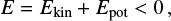 $$ E = {E_{{\rm{kin}}}} + {E_{{\rm{pot}}}} < 0,\ $$