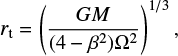 $$ {r_{\rm{t}}} = {\left( {\frac{{GM}}{{(4 - {\beta ^2}){\Omega ^2}}}} \right)^{1/3}},\ $$