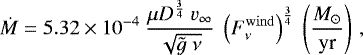 \begin{equation*}\dot{M} = 5.32 \times 10^{-4} \ \frac{\mu D^{\frac{3}{4}}\ {v}_{\infty}}{\sqrt{\tilde{g} \ \nu}} \ \left(F^{\rm{wind}}_{\nu} \right)^{\frac{3}{4}} \ \left( \frac{M_{\odot}}{\textrm{yr}} \right)\,, \end{equation*}