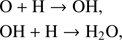 $$ \begin{array}{c}\text{O + H}\rightarrow\text{OH,}\\\text{OH + H}\rightarrow{\mathrm H}_2\mathrm O,\end{array} $$
