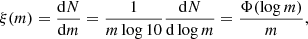 $$ \begin{aligned} \xi (m) = \dfrac{\mathrm{d}N}{\mathrm{d}m} = \dfrac{1}{m \log 10} \dfrac{\mathrm{d}N}{\mathrm{d}\log m} = \dfrac{\Phi (\log m)}{m}, \end{aligned} $$