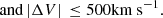 $$ \text{and}\,{\vert\mathrm\Delta V\vert}\,\leq500\text{km s}^{-1}. $$