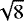 $\sqrt{8}$