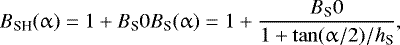 \begin{equation*} B_{\textrm{SH}}(\alpha) = 1 &#x002B; B_{\textrm{S}}0 B_{\textrm{S}}(\alpha) = 1 &#x002B; \frac{B_{\textrm{S}}0}{1 &#x002B; \tan(\alpha/2) / h_{\textrm{S}}},\end{equation*}