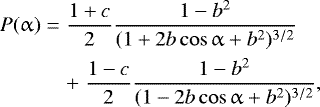 \begin{eqnarray*} P(\alpha) &=& \frac{1&#x002B;c}{2} \frac{1-b^2}{(1 &#x002B; 2b \cos \alpha &#x002B; b^2)^{3/2}}\nonumber \\ && &#x002B; \;\frac{1-c}{2} \frac{1-b^2}{(1 - 2b \cos \alpha &#x002B; b^2)^{3/2}},\end{eqnarray*}