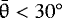 $\bar{\theta} < 30^{\circ}$