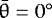 $\bar{\theta} = 0^{\circ}$