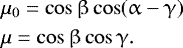 \begin{equation*} \begin{split} &\mu_0 = \cos \beta \cos (\alpha - \gamma) \\ &\mu = \cos \beta \cos \gamma. \end{split} \end{equation*}