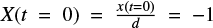 $ X (t=0) = \frac{x(t=0)}{d} = -1 $