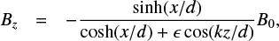 $ {B_z}{\rm{ }} = - \frac{{\sinh (x/d)}}{{\cosh (x/d) + \epsilon \cos (kz/d)}}{B_0}, $