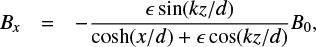 $ {B_x}{\rm{ }} = - \frac{{\sin (kz/d)}}{{\cosh (x/d) + \epsilon \cos (kz/d)}}{B_0}, $