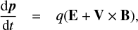 $ \frac{{{\rm{d}}{\boldsymbol{p}}}}{{{\rm{d}}t}}{\rm{ }} = \,q({\bf{E}} + {\bf{V}} \times {\bf{B}}), $