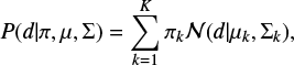 $ \begin{equation} P(d|\pi, \mu, \Sigma)= \sum_{k=1}^K \pi_k {\mathcal{N}}(d|\mu_k,\Sigma_k), \end{equation} $