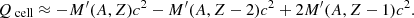 $$ \begin{aligned} Q_\text{ cell} \approx -M^\prime (A,Z) c^2 - M^\prime (A,Z-2)c^2 + 2 M^\prime (A,Z-1)c^2. \end{aligned} $$