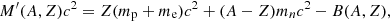$$ \begin{aligned} M^\prime (A,Z)c^2=Z(m_{\rm p}+m_{\rm e})c^2+(A-Z) m_n c^2 - B(A,Z), \end{aligned} $$