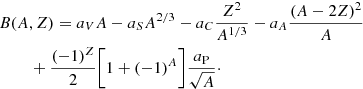 $$ \begin{aligned}&B(A,Z)=a_V A - a_S A^{2/3} - a_C \frac{Z^2}{A^{1/3}}- a_A\frac{(A-2Z)^2}{A}\nonumber \\&\qquad \;+\frac{(-1)^Z}{2}\biggl [1+(-1)^A\biggr ]\frac{a_{\rm P}}{\sqrt{A}}\cdot \end{aligned} $$