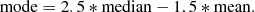 $$ \begin{aligned} \mathrm{mode} = 2.5*\mathrm{median}-1.5 * \mathrm{mean}. \end{aligned} $$