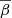 $ \overline{\beta} $