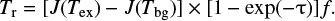 \begin{equation*}T_{\textrm{r}}=[J(T_{\textrm{ex}})-J(T_{\textrm{bg}})]\times [1-\exp(-\tau)]f .\end{equation*}