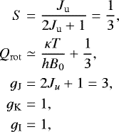 \begin{align*}S & =\frac{J_{\rm{u}}}{2J_{\rm{u}}&#x002B;1}=\frac{1}{3},\nonumber\\ Q_{\rm{rot}} & \simeq \frac{\kappa T }{hB_{0}}&#x002B;\frac{1}{3},\\ g_{\rm{J}} & =2J_{u}&#x002B;1=3,\nonumber\\ g_{\rm{K}} & =1,\nonumber\\ g_{\rm{I}} & =1,\nonumber \end{align*}