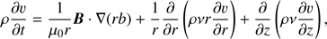 $$ \begin{aligned} \rho \frac{\partial v}{\partial t} = \frac{1}{\mu _0 r}\mathbf{B}\cdot \nabla (rb) + \frac{1}{r}\frac{\partial }{\partial r}\left(\rho \nu r \frac{\partial v}{\partial r}\right) + \frac{\partial }{\partial z} \left(\rho \nu \frac{\partial v}{\partial z}\right), \end{aligned} $$