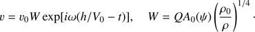 $$ \begin{aligned} v = v_0 W\exp [i\omega (h/V_0 - t)], \quad W = QA_0(\psi )\left(\frac{\rho _0}{\rho }\right)^{1/4}\cdot \end{aligned} $$
