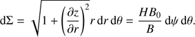 $$ \begin{aligned} {\mathrm{d}}\Sigma = \sqrt{1 + \left(\frac{\partial z}{\partial r}\right)^2}r\,{\mathrm{d}}r\,{\mathrm{d}}\theta = \frac{HB_0}{B}\,{\mathrm{d}}\psi \,{\mathrm{d}}\theta . \end{aligned} $$