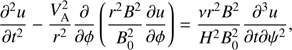 $$ \begin{aligned} \frac{\partial ^2 u}{\partial t^2} - \frac{V_{\mathrm{A}}^2}{r^2}\frac{\partial }{\partial \phi } \left(\frac{r^2 B^2}{B_0^2}\frac{\partial u}{\partial \phi }\right) = \frac{\nu r^2 B^2}{H^2 B_0^2}\frac{\partial ^3 u}{\partial t\partial \psi ^2}, \end{aligned} $$